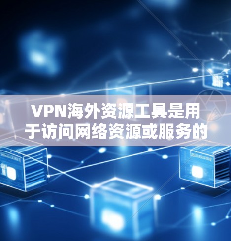 VPN海外资源工具是用于访问网络资源或服务的工具,广泛应用于全球范围内的网络访问。以下是一些常见的VPN资源工具和推荐,帮助用户高效地访问海外资源 VPN海外资源工具是用于访问网络资源或服务的工具,广泛应用于全球范围内的网络访问。以下是一些常见的VPN资源工具和推荐,帮助用户高效地访问海外资源