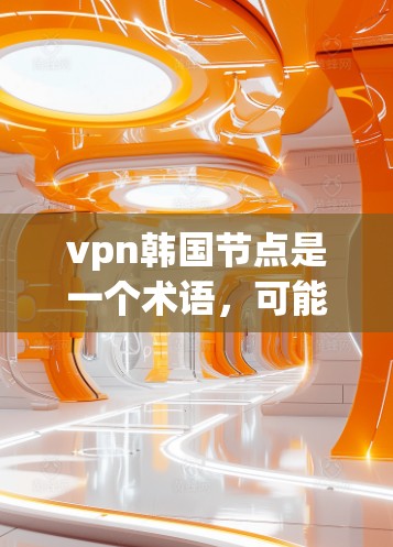 vpn韩国节点是一个术语,可能指某个特定的VPN(虚拟专用网络)节点,专为韩国用户设计或使用。在不同的上下文中,这个术语可能有不同的含义,因此需要更多的上下文来准确理解其具体含义和用途 vpn韩国节点是一个术语,可能指某个特定的VPN(虚拟专用网络)节点,专为韩国用户设计或使用。在不同的上下文中,这个术语可能有不同的含义,因此需要更多的上下文来准确理解其具体含义和用途