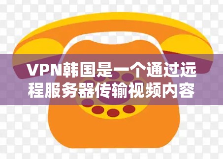 VPN韩国是一个通过远程服务器传输视频内容的服务,允许用户在手机或电脑上观看韩国的视频内容。以下是关于VPN韩国的一些关键信息 VPN韩国是一个通过远程服务器传输视频内容的服务,允许用户在手机或电脑上观看韩国的视频内容。以下是关于VPN韩国的一些关键信息