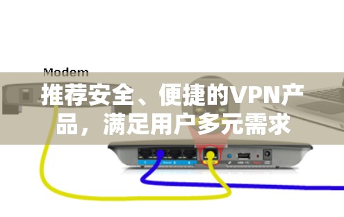 推荐安全、便捷的VPN产品，满足用户多元需求