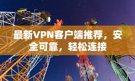 最新VPN客户端推荐，安全可靠，轻松连接