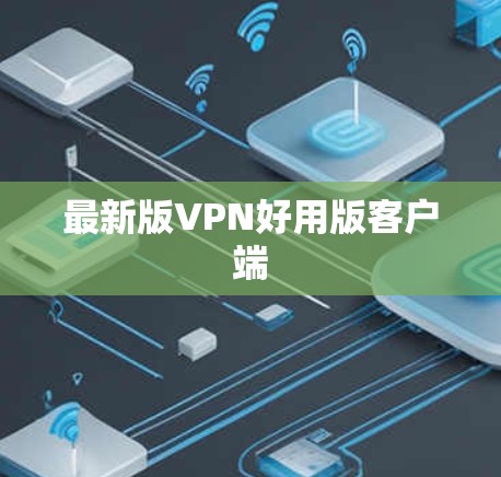 最新版VPN好用版客户端 最新版VPN好用版客户端