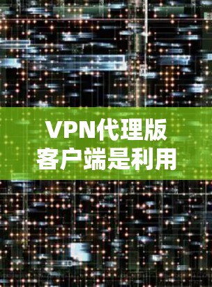 VPN代理版客户端是利用代理服务器代替真实服务器来管理VPN访问的工具。以下是一些使用代理版客户端的好处和注意事项 VPN代理版客户端是利用代理服务器代替真实服务器来管理VPN访问的工具。以下是一些使用代理版客户端的好处和注意事项