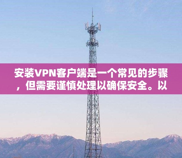安装VPN客户端是一个常见的步骤，但需要谨慎处理以确保安全。以下是一步步的指南