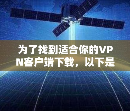 为了找到适合你的VPN客户端下载,以下是一个分步指南,帮助你找到和使用高效且安全的VPN服务 为了找到适合你的VPN客户端下载,以下是一个分步指南,帮助你找到和使用高效且安全的VPN服务