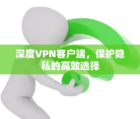 深度VPN客户端,保护隐私的高效选择 深度VPN客户端,保护隐私的高效选择