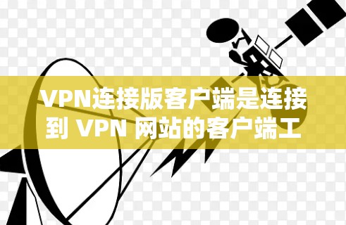 VPN连接版客户端是连接到 VPN 网站的客户端工具,通常用于访问外部网络。以下是详细的步骤和建议,帮助你学习如何使用VPN连接版客户端 VPN连接版客户端是连接到 VPN 网站的客户端工具,通常用于访问外部网络。以下是详细的步骤和建议,帮助你学习如何使用VPN连接版客户端