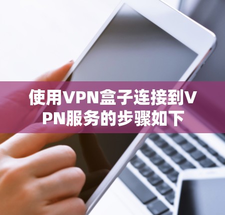 使用VPN盒子连接到VPN服务的步骤如下