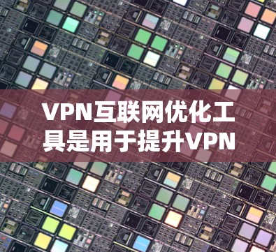 VPN互联网优化工具是用于提升VPN性能、安全性和用户体验的工具。以下是对这些工具的详细说明 VPN互联网优化工具是用于提升VPN性能、安全性和用户体验的工具。以下是对这些工具的详细说明