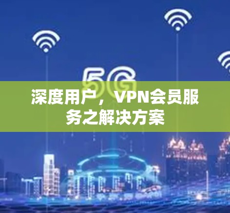 深度用户,VPN会员服务之解决方案 深度用户,VPN会员服务之解决方案
