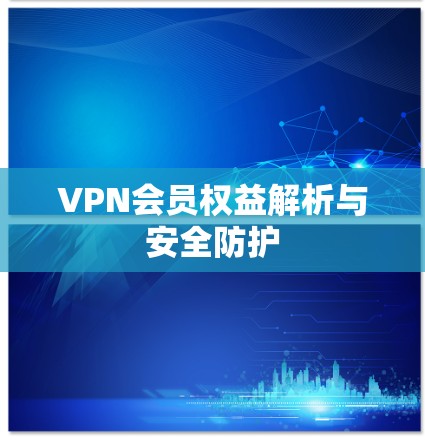 VPN会员权益解析与安全防护
