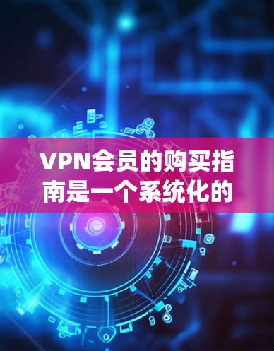 VPN会员的购买指南是一个系统化的过程,旨在帮助用户安全地访问互联网服务。以下是一个详细的步骤指南,帮助您顺利实施VPN会员服务 VPN会员的购买指南是一个系统化的过程,旨在帮助用户安全地访问互联网服务。以下是一个详细的步骤指南,帮助您顺利实施VPN会员服务