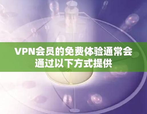 VPN会员的免费体验通常会通过以下方式提供