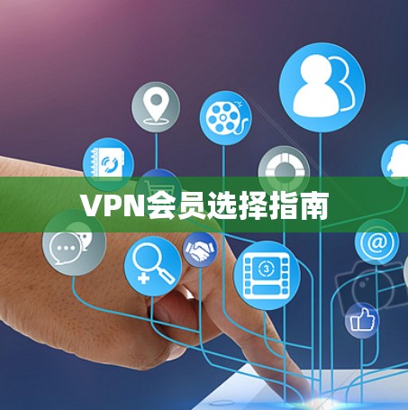 VPN会员选择指南 VPN会员选择指南