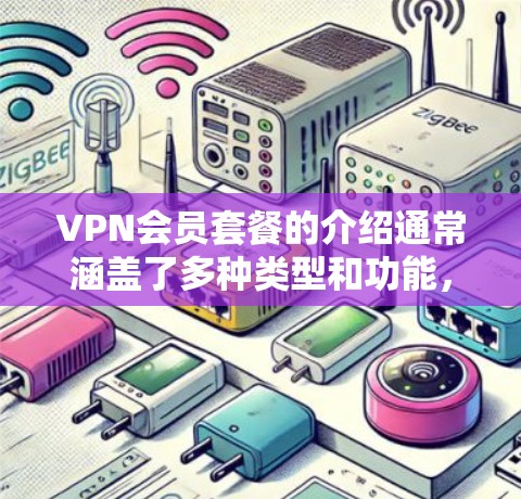 VPN会员套餐的介绍通常涵盖了多种类型和功能,帮助用户选择适合自己的解决方案。以下是一个全面的总结,涵盖免费和付费套餐的主要信息 VPN会员套餐的介绍通常涵盖了多种类型和功能,帮助用户选择适合自己的解决方案。以下是一个全面的总结,涵盖免费和付费套餐的主要信息