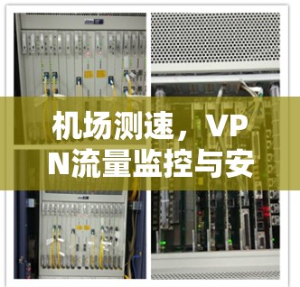 机场测速,VPN流量监控与安全防护 机场测速,VPN流量监控与安全防护