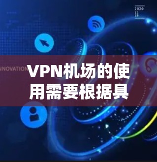 VPN机场的使用需要根据具体场景来决定。以下是一些通用的建议 VPN机场的使用需要根据具体场景来决定。以下是一些通用的建议