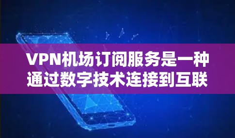 VPN机场订阅服务是一种通过数字技术连接到互联网的网络服务，通常用于在特定的地理位置，如机场、火车上或城市中，提供VPN访问网络服务的便利方式。以下是一些关于VPN机场订阅服务的要点和信息