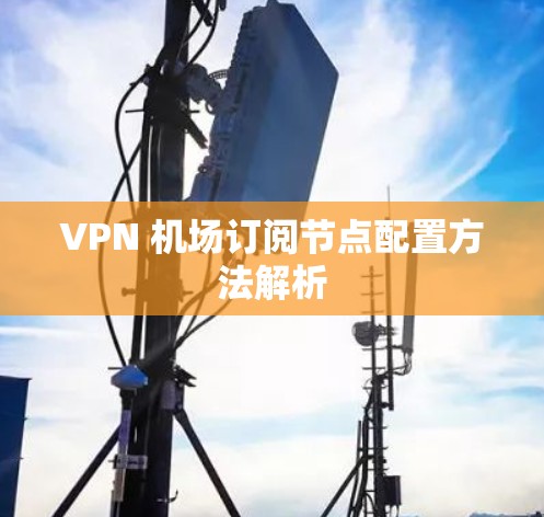 VPN 机场订阅节点配置方法解析