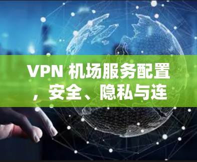 VPN 机场服务配置，安全、隐私与连接规范