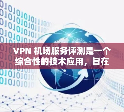 VPN 机场服务评测是一个综合性的技术应用,旨在利用网络VPN技术在机场内提供高效、安全的网络服务。以下是对 VPN 机场服务的详细评测 VPN 机场服务评测是一个综合性的技术应用,旨在利用网络VPN技术在机场内提供高效、安全的网络服务。以下是对 VPN 机场服务的详细评测