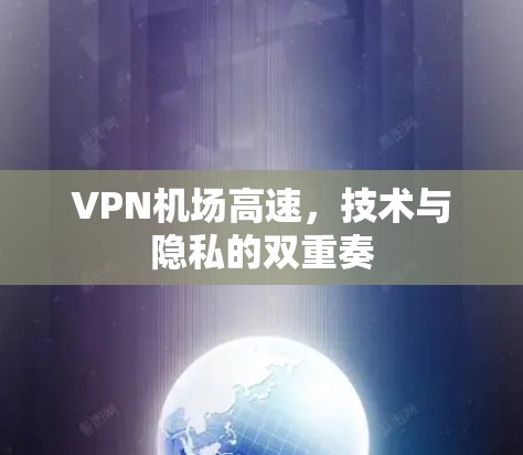 VPN机场高速,技术与隐私的双重奏 VPN机场高速,技术与隐私的双重奏