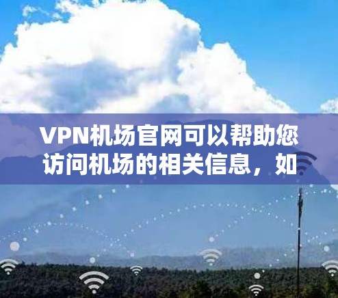 VPN机场官网可以帮助您访问机场的相关信息,如航班信息、机场透过、机场服务等。以下是一些推荐的VPN机场官网 VPN机场官网可以帮助您访问机场的相关信息,如航班信息、机场透过、机场服务等。以下是一些推荐的VPN机场官网