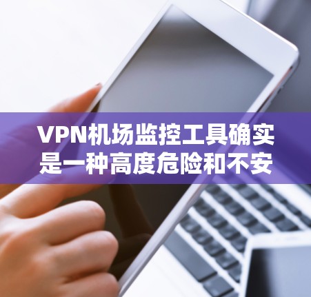 VPN机场监控工具确实是一种高度危险和不安全的技术，涉及对个人隐私和机密的侵犯，可能导致法律和安全风险。以下是对该问题的详细分析