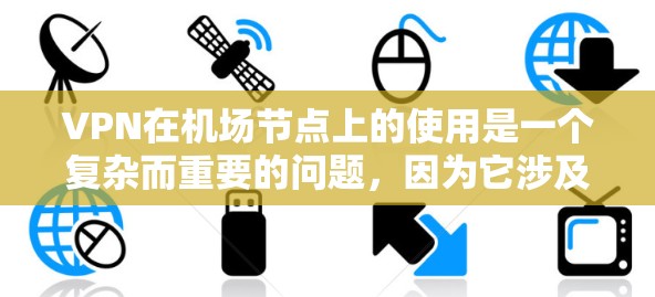 VPN在机场节点上的使用是一个复杂而重要的问题，因为它涉及到网络安全、设备兼容性和设备环境的特殊性。以下是一个分步骤的解决方案，帮助你更好地理解和应用VPN在机场节点上的使用
