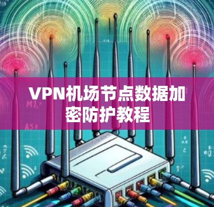 VPN机场节点数据加密防护教程 VPN机场节点数据加密防护教程