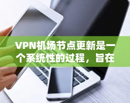 VPN机场节点更新是一个系统性的过程，旨在通过定期的设备维护和升级，确保机场设备的安全性和稳定。以下是对 VPN 飞机场节点更新的详细分析和总结