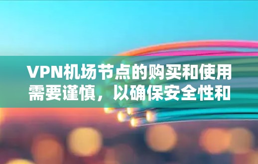 VPN机场节点的购买和使用需要谨慎，以确保安全性和合规性。以下是一些需要注意的事项和步骤，帮助您更好地理解和操作