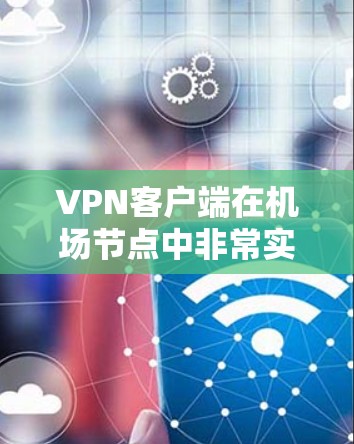 VPN客户端在机场节点中非常实用,特别是在需要实时或者安全访问电子支付、航班信息、视频会议等场景中。以下是安装VPN客户端的步骤说明 VPN客户端在机场节点中非常实用,特别是在需要实时或者安全访问电子支付、航班信息、视频会议等场景中。以下是安装VPN客户端的步骤说明