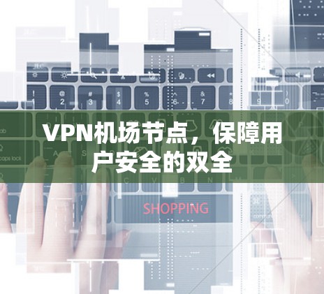 VPN机场节点,保障用户安全的双全 VPN机场节点,保障用户安全的双全