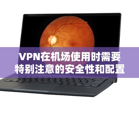VPN在机场使用时需要特别注意的安全性和配置问题。以下是VPN机场节点的配置攻略,帮助您顺利完成VPN连接和安全配置 VPN在机场使用时需要特别注意的安全性和配置问题。以下是VPN机场节点的配置攻略,帮助您顺利完成VPN连接和安全配置