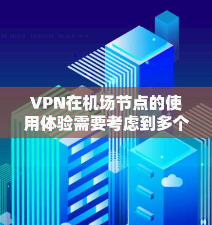 VPN在机场节点的使用体验需要考虑到多个因素，以下是一些综合性的分析和建议
