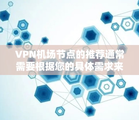 VPN机场节点的推荐通常需要根据您的具体需求来选择，以下是一些常见的推荐，您可以根据自己的情况进行选择
