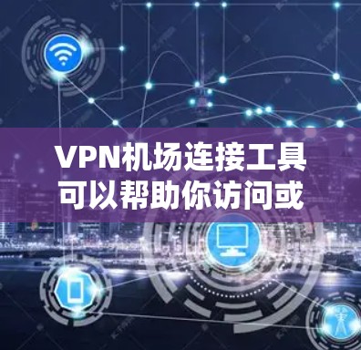 VPN机场连接工具可以帮助你访问或连接到机场的VPN服务。以下是一些推荐的工具,供你选择 VPN机场连接工具可以帮助你访问或连接到机场的VPN服务。以下是一些推荐的工具,供你选择