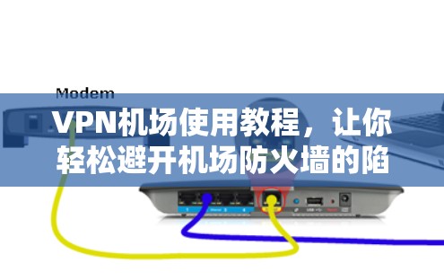 VPN机场使用教程,让你轻松避开机场防火墙的陷阱! VPN机场使用教程,让你轻松避开机场防火墙的陷阱!