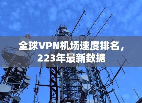全球VPN机场速度排名，223年最新数据