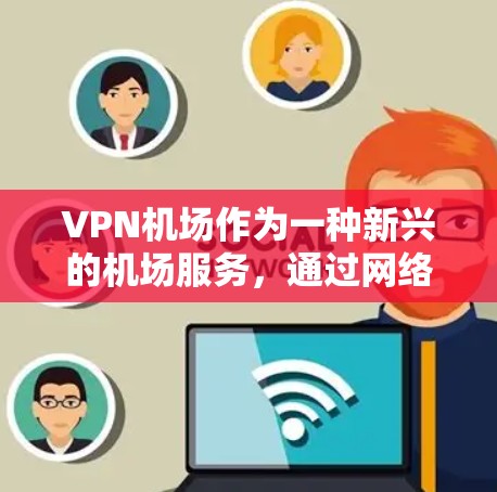 VPN机场作为一种新兴的机场服务,通过网络技术实现数据加密和传输,可以提供高效、安全的行李上传和登机流程。以下是对VPN机场替代现有机场服务的分析和总结 VPN机场作为一种新兴的机场服务,通过网络技术实现数据加密和传输,可以提供高效、安全的行李上传和登机流程。以下是对VPN机场替代现有机场服务的分析和总结