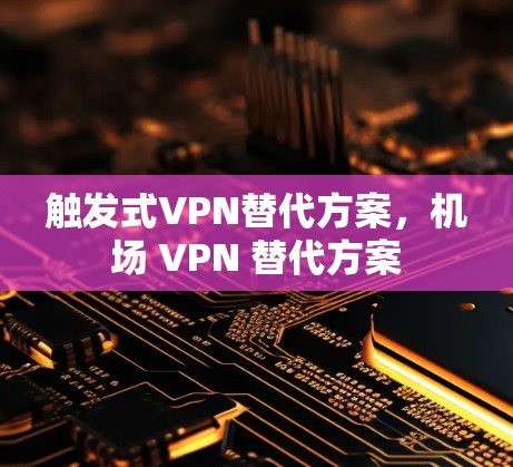触发式VPN替代方案，机场 VPN 替代方案