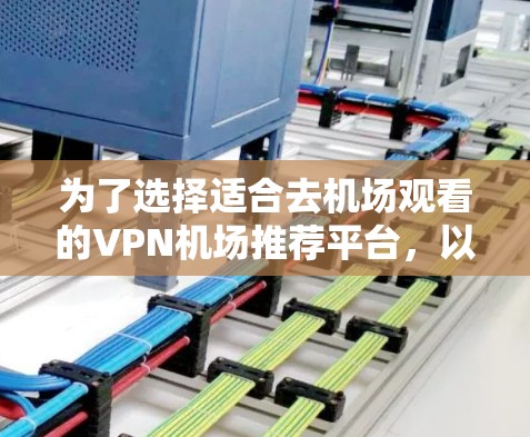 为了选择适合去机场观看的VPN机场推荐平台,以下是一些关键点和建议 为了选择适合去机场观看的VPN机场推荐平台,以下是一些关键点和建议