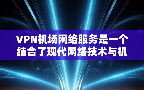 VPN机场网络服务是一个结合了现代网络技术与机场环境的创新解决方案,旨在提供安全、高效的网络连接。以下是该服务的详细分析 VPN机场网络服务是一个结合了现代网络技术与机场环境的创新解决方案,旨在提供安全、高效的网络连接。以下是该服务的详细分析