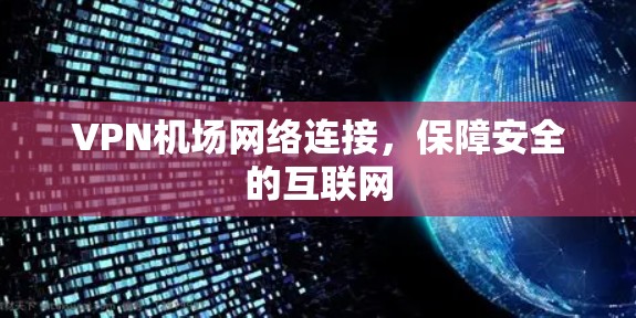 VPN机场网络连接，保障安全的互联网