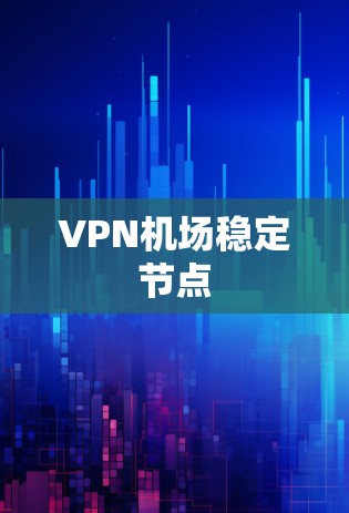 VPN机场稳定节点 VPN机场稳定节点