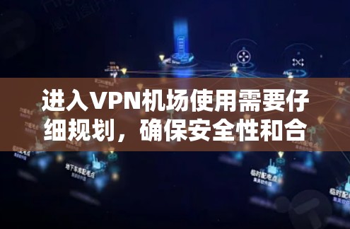 进入VPN机场使用需要仔细规划，确保安全性和合规性。以下是一个详细的步骤指南