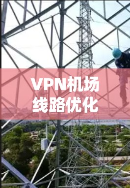 VPN机场线路优化是一个复杂而多维度的问题,涉及多个方面。以下是一些关键步骤和建议,帮助您优化VPN机场的网络和设备配置 VPN机场线路优化是一个复杂而多维度的问题,涉及多个方面。以下是一些关键步骤和建议,帮助您优化VPN机场的网络和设备配置