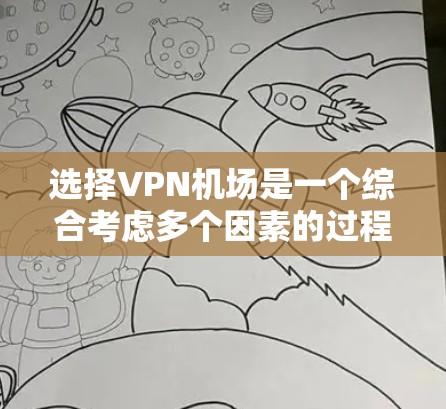选择VPN机场是一个综合考虑多个因素的过程,以下是一个分步指南,帮助您做出明智的选择 选择VPN机场是一个综合考虑多个因素的过程,以下是一个分步指南,帮助您做出明智的选择