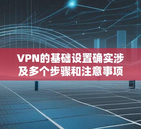 VPN的基础设置确实涉及多个步骤和注意事项,但只要按照步骤操作并不断练习,是可以掌握的。以下是一些关键点和步骤,帮助你更好地理解和使用VPN VPN的基础设置确实涉及多个步骤和注意事项,但只要按照步骤操作并不断练习,是可以掌握的。以下是一些关键点和步骤,帮助你更好地理解和使用VPN